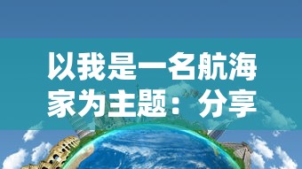 以我是一名航海家为主题：分享冒险旅程、航海知识与海洋环境保护的实践经验与理念